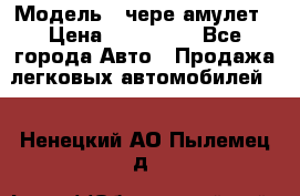  › Модель ­ чере амулет › Цена ­ 130 000 - Все города Авто » Продажа легковых автомобилей   . Ненецкий АО,Пылемец д.